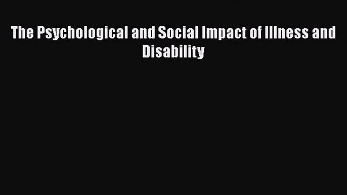 [PDF Download] The Psychological and Social Impact of Illness and Disability [Read] Online