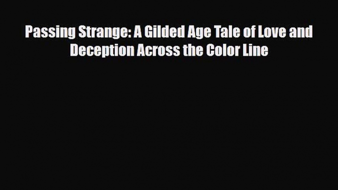 [PDF Download] Passing Strange: A Gilded Age Tale of Love and Deception Across the Color Line