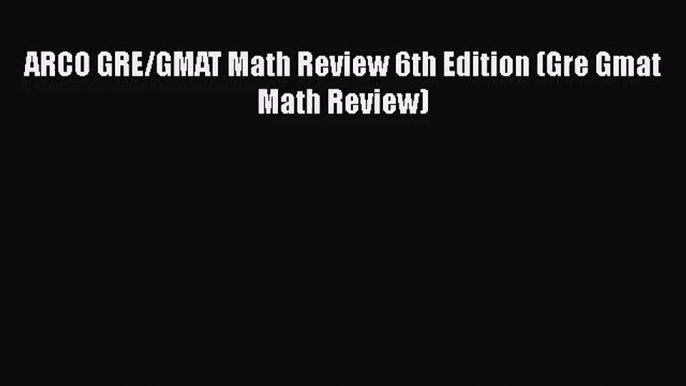 [PDF Download] ARCO GRE/GMAT Math Review 6th Edition (Gre Gmat Math Review) [Download] Full