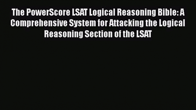 [PDF Download] The PowerScore LSAT Logical Reasoning Bible: A Comprehensive System for Attacking