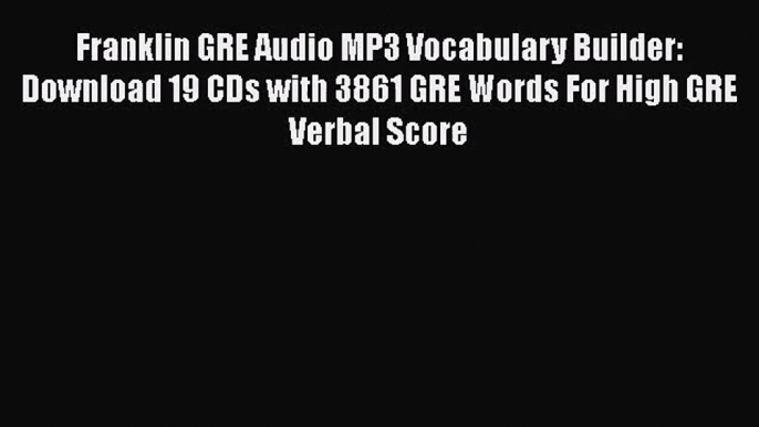 [PDF Download] Franklin GRE Audio MP3 Vocabulary Builder: Download 19 CDs with 3861 GRE Words