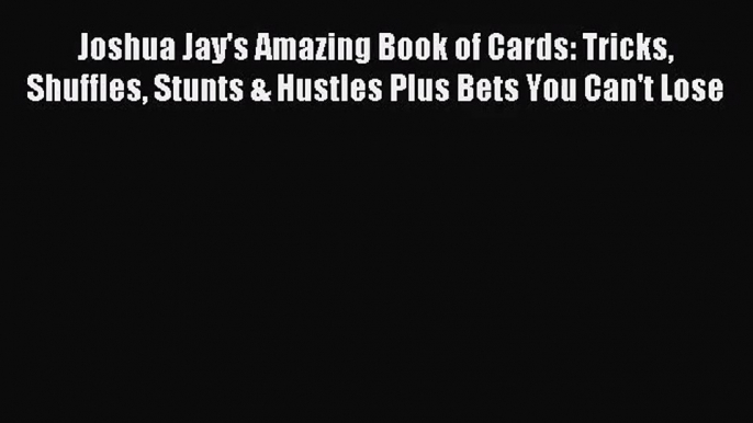 (PDF Download) Joshua Jay's Amazing Book of Cards: Tricks Shuffles Stunts & Hustles Plus Bets