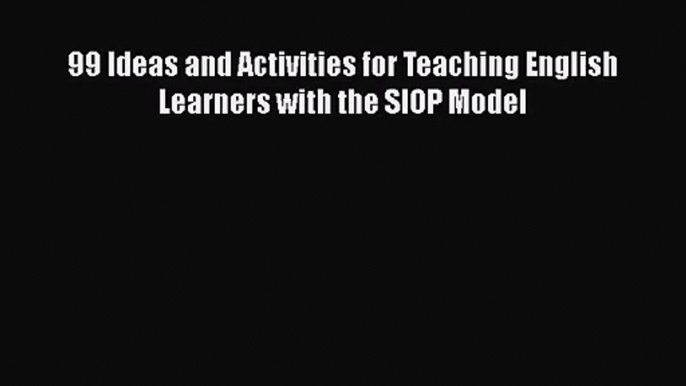 [PDF Download] 99 Ideas and Activities for Teaching English Learners with the SIOP Model [PDF]