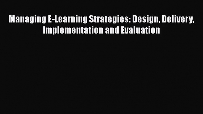 [PDF Download] Managing E-Learning Strategies: Design Delivery Implementation and Evaluation