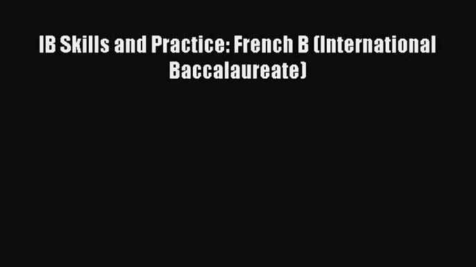 [PDF Download] IB Skills and Practice: French B (International Baccalaureate) [Read] Full Ebook