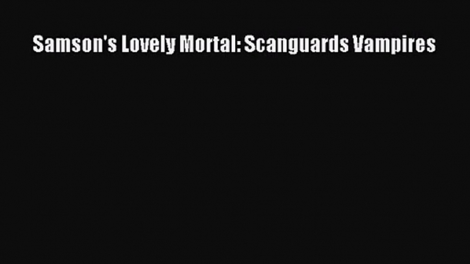 Samson's Lovely Mortal: Scanguards Vampires  PDF Download