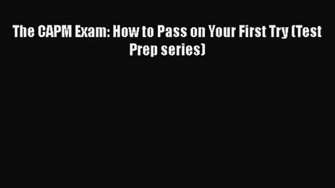 [PDF Download] The CAPM Exam: How to Pass on Your First Try (Test Prep series) [PDF] Online