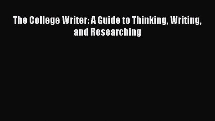 [PDF Download] The College Writer: A Guide to Thinking Writing and Researching [Read] Online