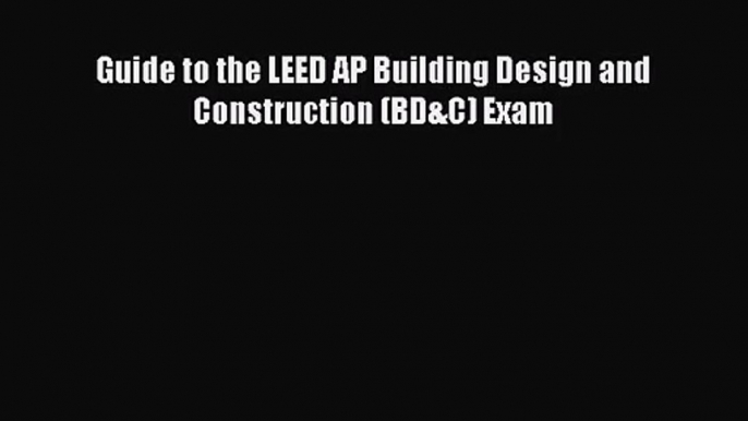 [PDF Download] Guide to the LEED AP Building Design and Construction (BD&C) Exam [PDF] Online