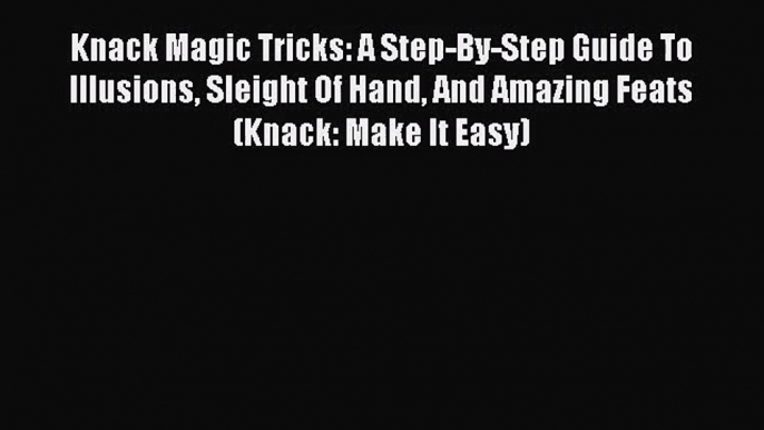 (PDF Download) Knack Magic Tricks: A Step-By-Step Guide To Illusions Sleight Of Hand And Amazing