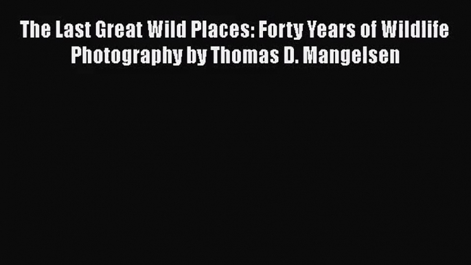 [PDF Download] The Last Great Wild Places: Forty Years of Wildlife Photography by Thomas D.