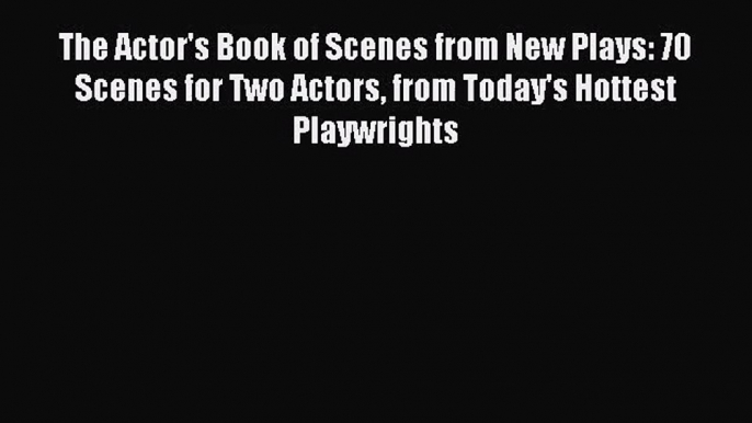 (PDF Download) The Actor's Book of Scenes from New Plays: 70 Scenes for Two Actors from Today's