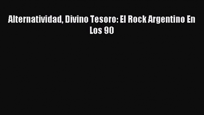 [PDF Download] Alternatividad Divino Tesoro: El Rock Argentino En Los 90 [PDF] Online