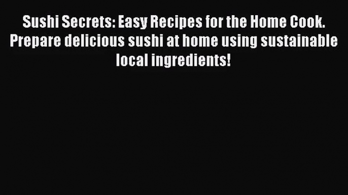 Sushi Secrets: Easy Recipes for the Home Cook. Prepare delicious sushi at home using sustainable