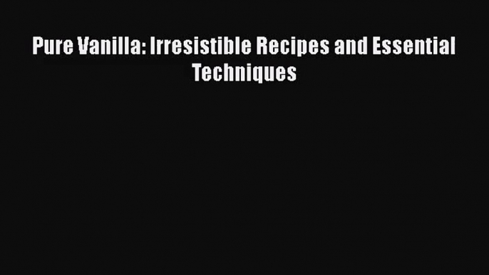 Pure Vanilla: Irresistible Recipes and Essential Techniques  Free Books