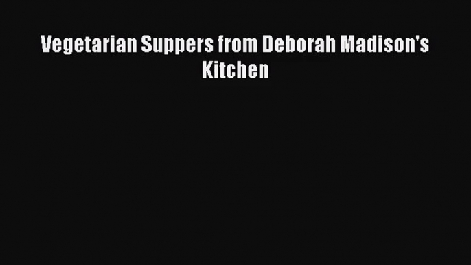 Vegetarian Suppers from Deborah Madison's Kitchen  Free Books