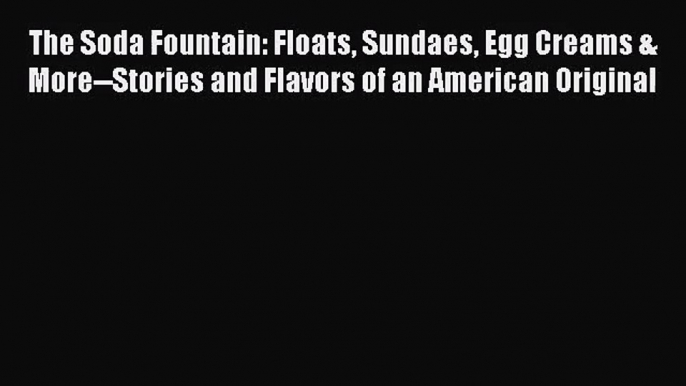 The Soda Fountain: Floats Sundaes Egg Creams & More--Stories and Flavors of an American Original