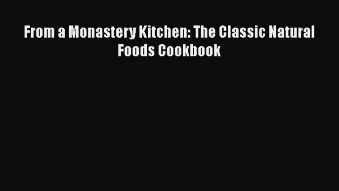 From a Monastery Kitchen: The Classic Natural Foods Cookbook  PDF Download