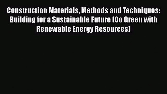 Construction Materials Methods and Techniques: Building for a Sustainable Future (Go Green