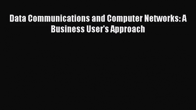 Data Communications and Computer Networks: A Business User's Approach  Free Books