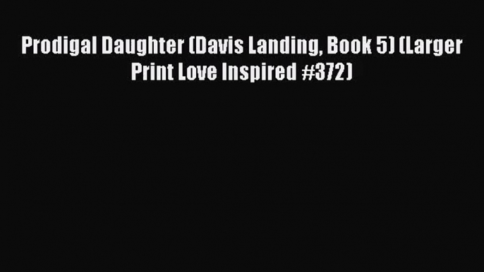 Prodigal Daughter (Davis Landing Book 5) (Larger Print Love Inspired #372)  Free PDF