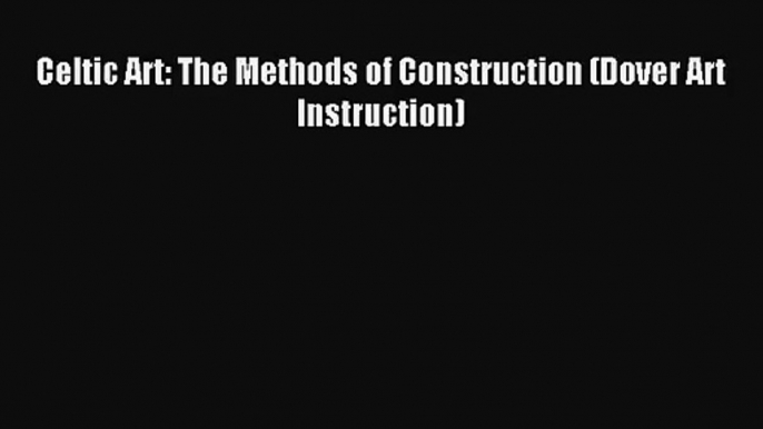 (PDF Download) Celtic Art: The Methods of Construction (Dover Art Instruction) Download