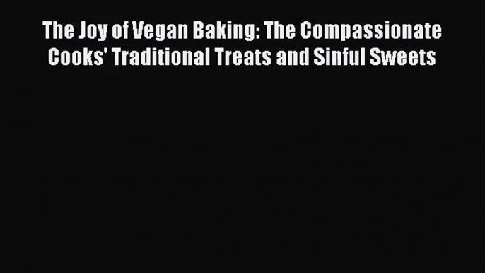 The Joy of Vegan Baking: The Compassionate Cooks' Traditional Treats and Sinful Sweets Read