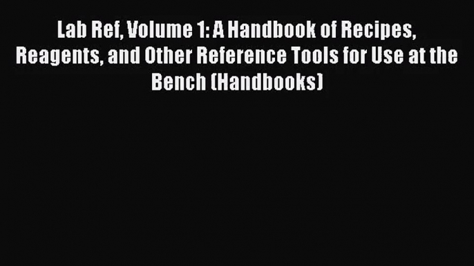 [PDF Download] Lab Ref Volume 1: A Handbook of Recipes Reagents and Other Reference Tools for