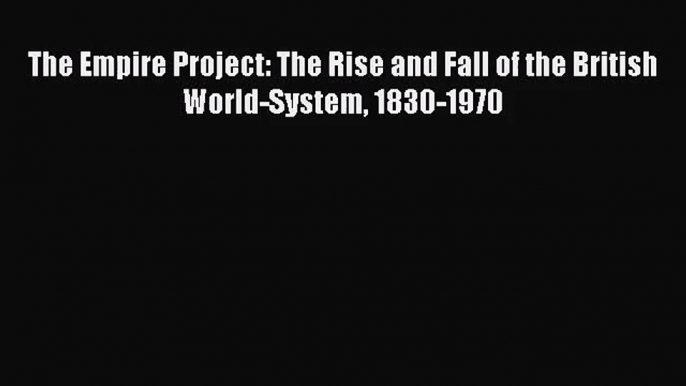 (PDF Download) The Empire Project: The Rise and Fall of the British World-System 1830-1970