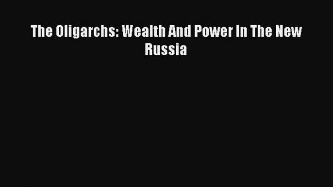 (PDF Download) The Oligarchs: Wealth And Power In The New Russia PDF