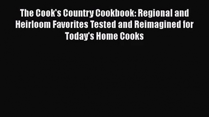 The Cook's Country Cookbook: Regional and Heirloom Favorites Tested and Reimagined for Today's