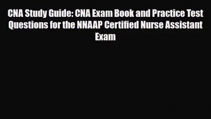 [PDF Download] CNA Study Guide: CNA Exam Book and Practice Test Questions for the NNAAP Certified