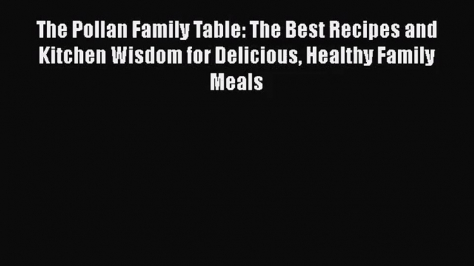 The Pollan Family Table: The Best Recipes and Kitchen Wisdom for Delicious Healthy Family Meals