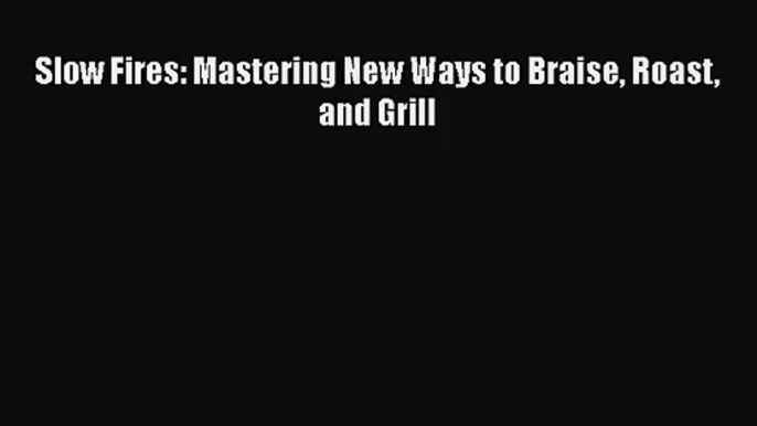 Slow Fires: Mastering New Ways to Braise Roast and Grill  Free Books