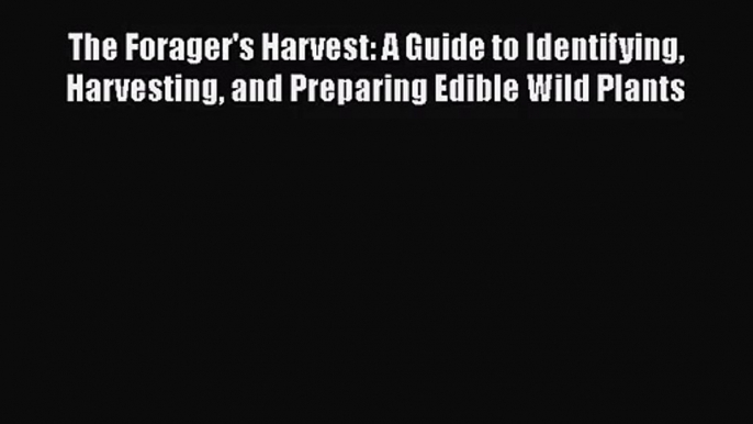 The Forager's Harvest: A Guide to Identifying Harvesting and Preparing Edible Wild Plants