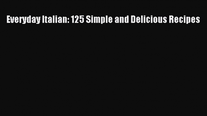 Everyday Italian: 125 Simple and Delicious Recipes  Free Books