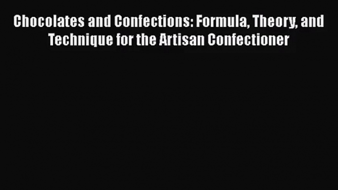 Chocolates and Confections: Formula Theory and Technique for the Artisan Confectioner Free