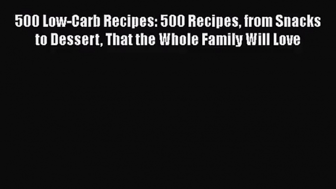 500 Low-Carb Recipes: 500 Recipes from Snacks to Dessert That the Whole Family Will Love  Read