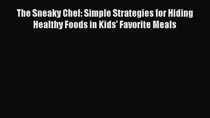 The Sneaky Chef: Simple Strategies for Hiding Healthy Foods in Kids' Favorite Meals  Free Books