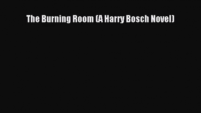 (PDF Download) The Burning Room (A Harry Bosch Novel) Download