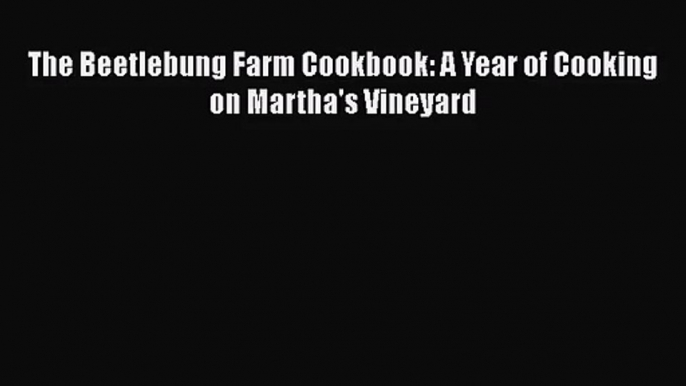 [PDF Download] The Beetlebung Farm Cookbook: A Year of Cooking on Martha's Vineyard [Download]