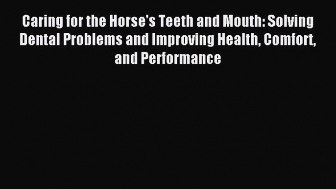 [PDF Download] Caring for the Horse's Teeth and Mouth: Solving Dental Problems and Improving