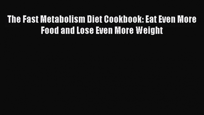 [PDF Download] The Fast Metabolism Diet Cookbook: Eat Even More Food and Lose Even More Weight