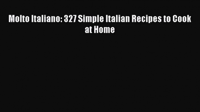 [PDF Download] Molto Italiano: 327 Simple Italian Recipes to Cook at Home [Read] Full Ebook