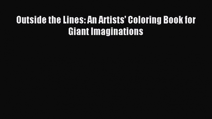 [PDF Download] Outside the Lines: An Artists' Coloring Book for Giant Imaginations [PDF] Online