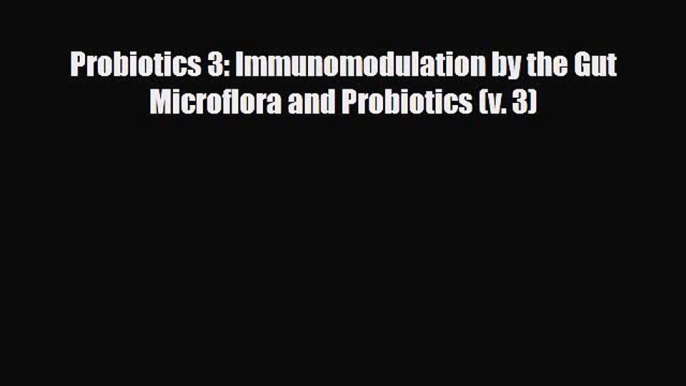 [PDF Download] Probiotics 3: Immunomodulation by the Gut Microflora and Probiotics (v. 3) [Read]