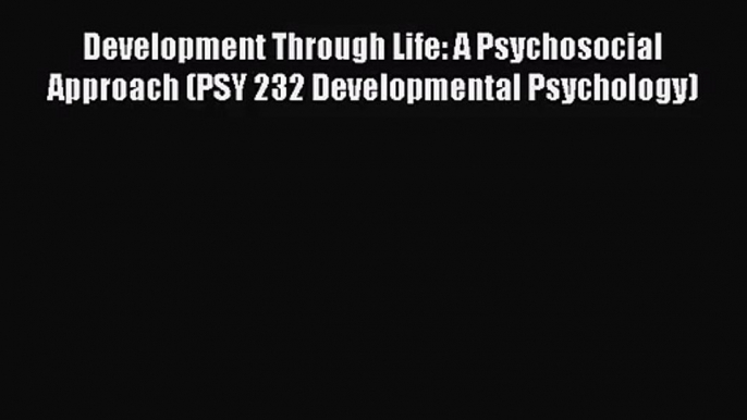 [PDF Download] Development Through Life: A Psychosocial Approach (PSY 232 Developmental Psychology)