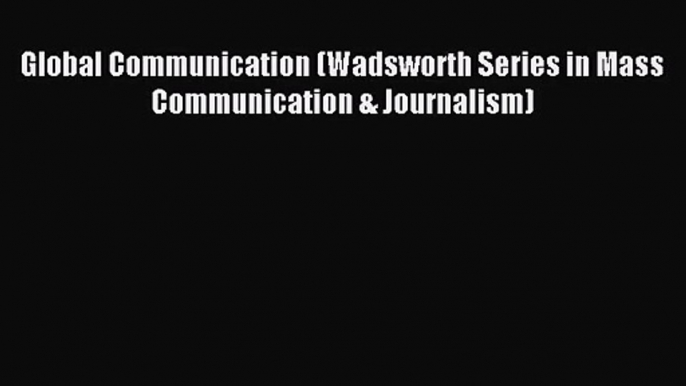 [PDF Download] Global Communication (Wadsworth Series in Mass Communication & Journalism) [Read]