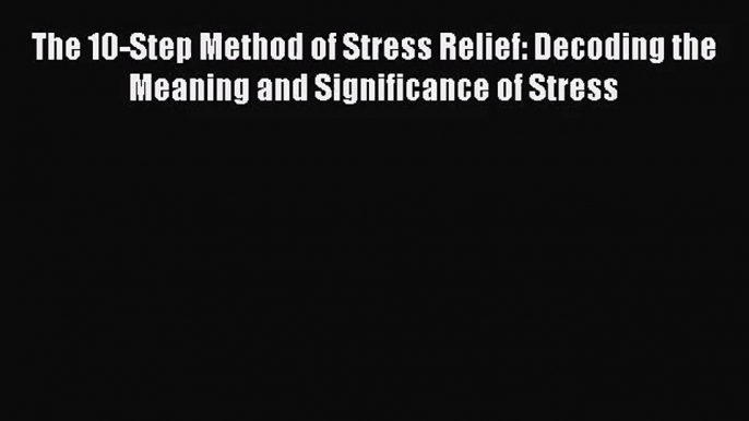 [PDF Download] The 10-Step Method of Stress Relief: Decoding the Meaning and Significance of