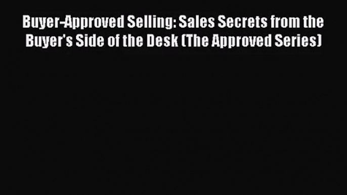 [PDF Download] Buyer-Approved Selling: Sales Secrets from the Buyer's Side of the Desk (The